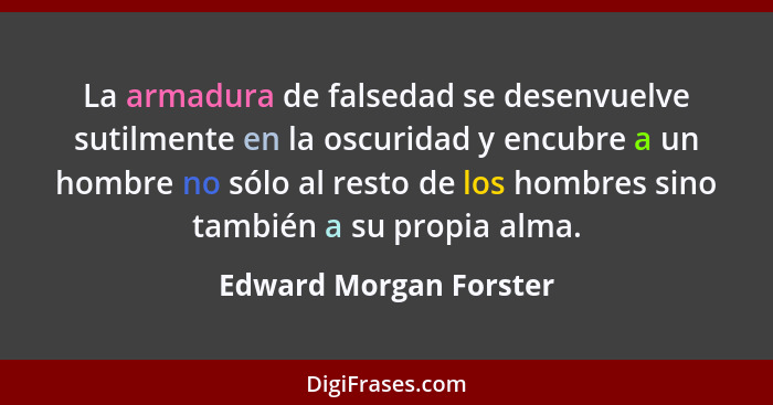 La armadura de falsedad se desenvuelve sutilmente en la oscuridad y encubre a un hombre no sólo al resto de los hombres sino t... - Edward Morgan Forster