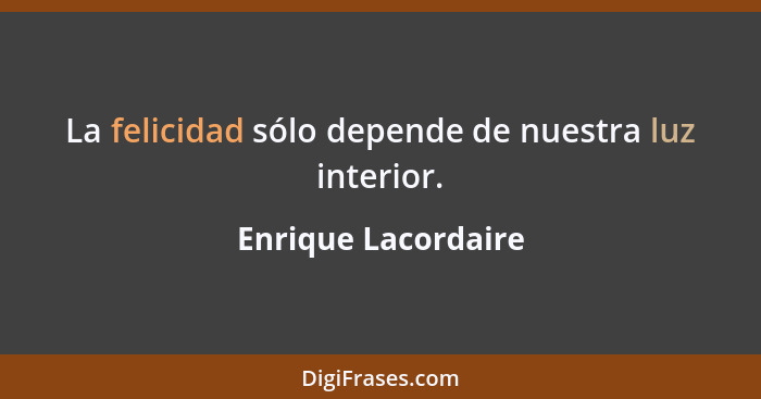 La felicidad sólo depende de nuestra luz interior.... - Enrique Lacordaire