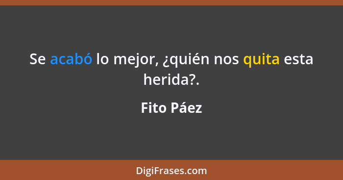 Se acabó lo mejor, ¿quién nos quita esta herida?.... - Fito Páez