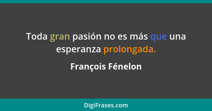 Toda gran pasión no es más que una esperanza prolongada.... - François Fénelon