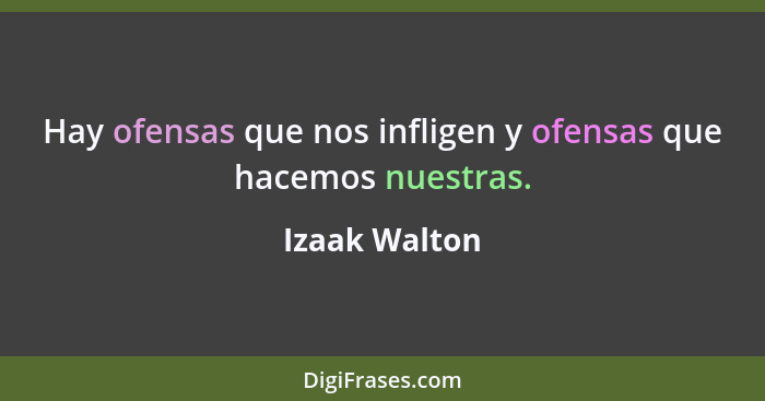 Hay ofensas que nos infligen y ofensas que hacemos nuestras.... - Izaak Walton