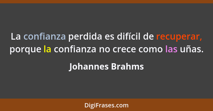 La confianza perdida es difícil de recuperar, porque la confianza no crece como las uñas.... - Johannes Brahms