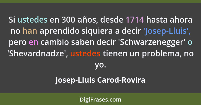 Si ustedes en 300 años, desde 1714 hasta ahora no han aprendido siquiera a decir 'Josep-Lluis', pero en cambio saben decir... - Josep-Lluís Carod-Rovira