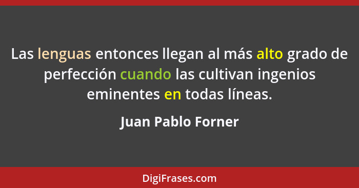 Las lenguas entonces llegan al más alto grado de perfección cuando las cultivan ingenios eminentes en todas líneas.... - Juan Pablo Forner