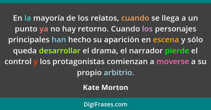 En la mayoría de los relatos, cuando se llega a un punto ya no hay retorno. Cuando los personajes principales han hecho su aparición en... - Kate Morton