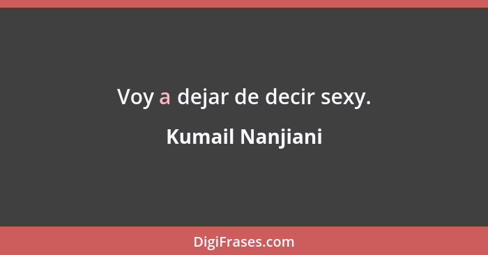 Voy a dejar de decir sexy.... - Kumail Nanjiani