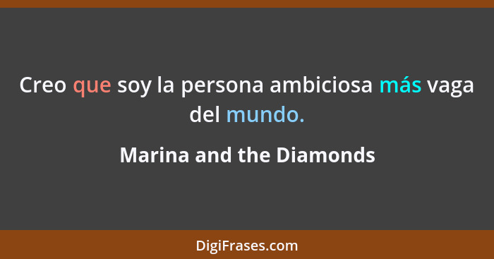Creo que soy la persona ambiciosa más vaga del mundo.... - Marina and the Diamonds