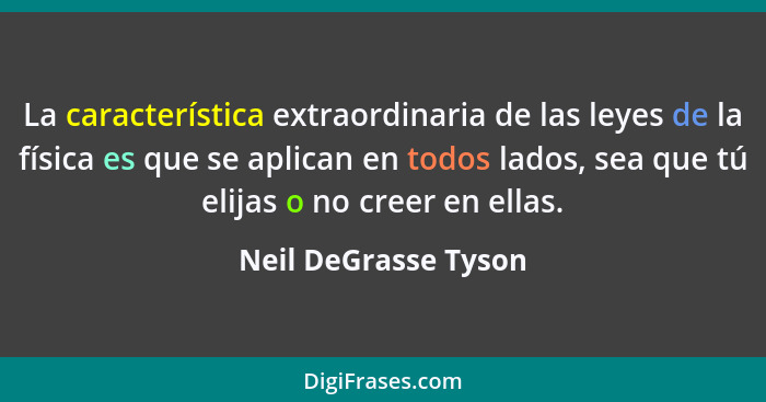La característica extraordinaria de las leyes de la física es que se aplican en todos lados, sea que tú elijas o no creer en ell... - Neil DeGrasse Tyson