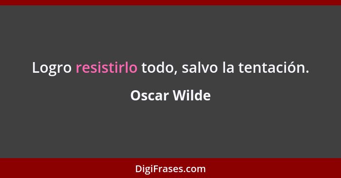 Logro resistirlo todo, salvo la tentación.... - Oscar Wilde