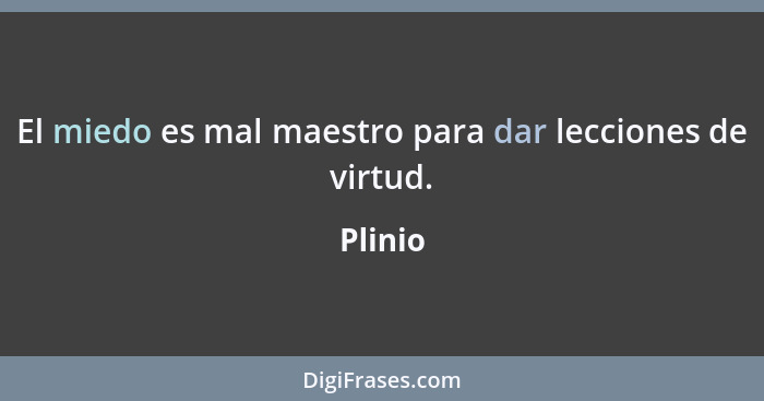 El miedo es mal maestro para dar lecciones de virtud.... - Plinio