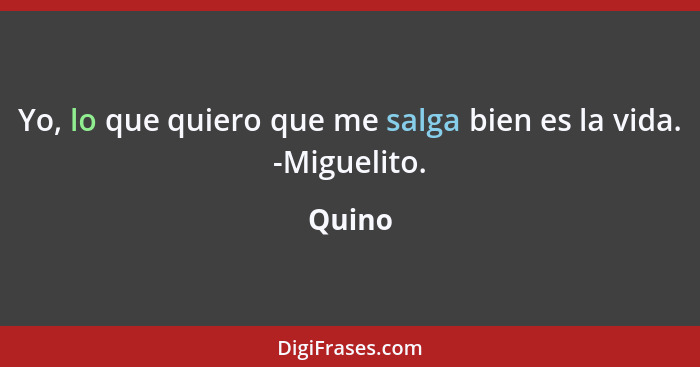 Yo, lo que quiero que me salga bien es la vida. -Miguelito.... - Quino