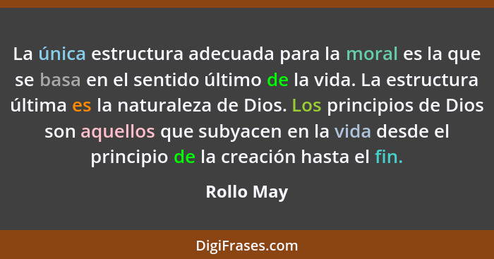 La única estructura adecuada para la moral es la que se basa en el sentido último de la vida. La estructura última es la naturaleza de Dio... - Rollo May