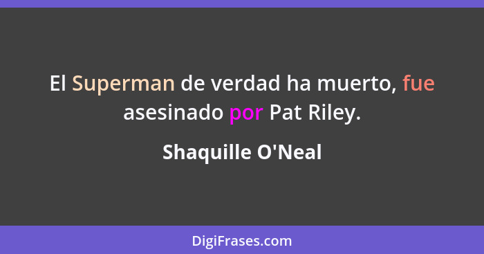 El Superman de verdad ha muerto, fue asesinado por Pat Riley.... - Shaquille O'Neal