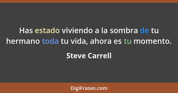 Has estado viviendo a la sombra de tu hermano toda tu vida, ahora es tu momento.... - Steve Carrell