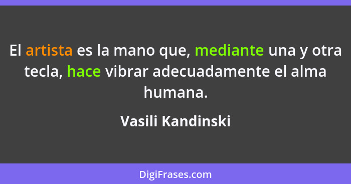 El artista es la mano que, mediante una y otra tecla, hace vibrar adecuadamente el alma humana.... - Vasili Kandinski