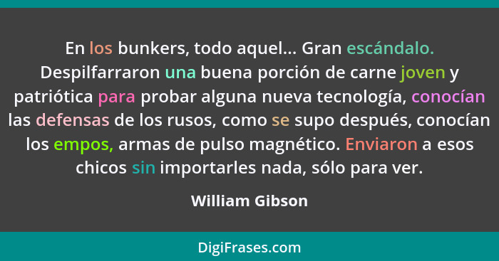 En los bunkers, todo aquel... Gran escándalo. Despilfarraron una buena porción de carne joven y patriótica para probar alguna nueva t... - William Gibson