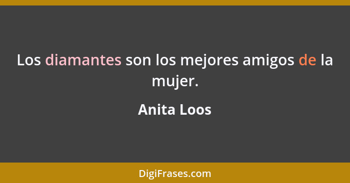 Los diamantes son los mejores amigos de la mujer.... - Anita Loos