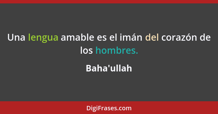 Una lengua amable es el imán del corazón de los hombres.... - Baha'ullah