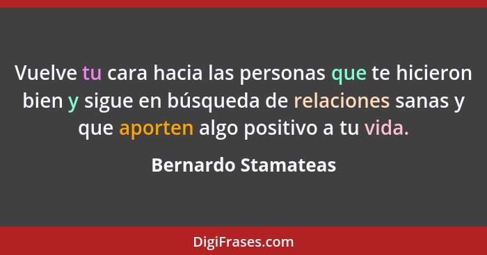 Vuelve tu cara hacia las personas que te hicieron bien y sigue en búsqueda de relaciones sanas y que aporten algo positivo a tu v... - Bernardo Stamateas