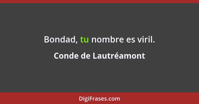 Bondad, tu nombre es viril.... - Conde de Lautréamont
