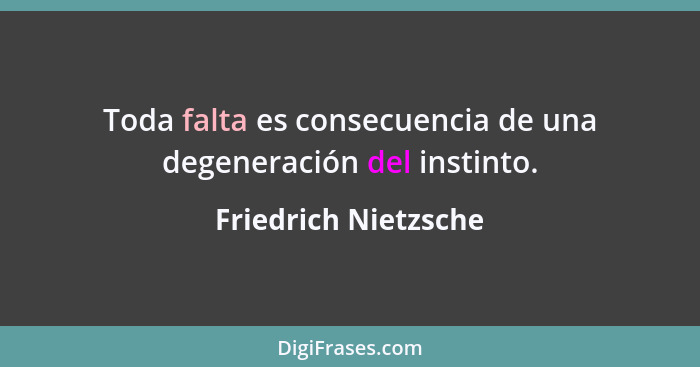 Toda falta es consecuencia de una degeneración del instinto.... - Friedrich Nietzsche
