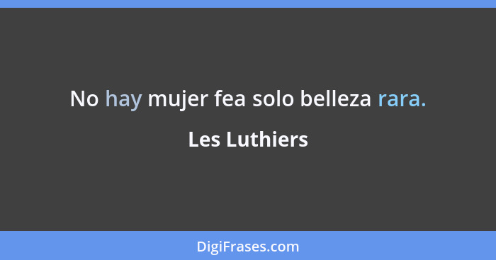 No hay mujer fea solo belleza rara.... - Les Luthiers