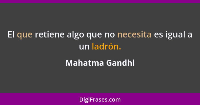 El que retiene algo que no necesita es igual a un ladrón.... - Mahatma Gandhi