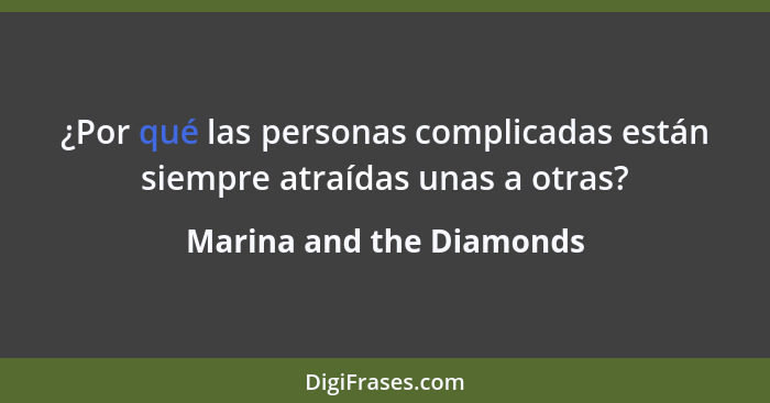 ¿Por qué las personas complicadas están siempre atraídas unas a otras?... - Marina and the Diamonds