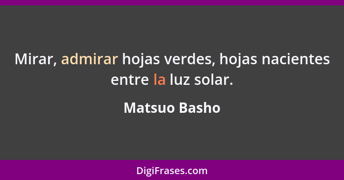 Mirar, admirar hojas verdes, hojas nacientes entre la luz solar.... - Matsuo Basho