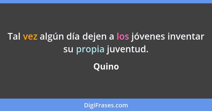 Tal vez algún día dejen a los jóvenes inventar su propia juventud.... - Quino