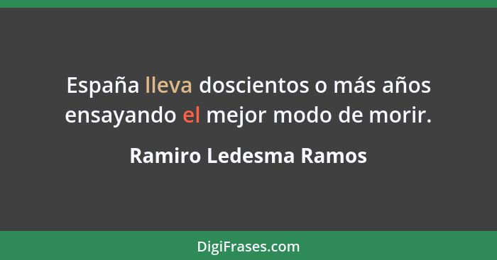 España lleva doscientos o más años ensayando el mejor modo de morir.... - Ramiro Ledesma Ramos