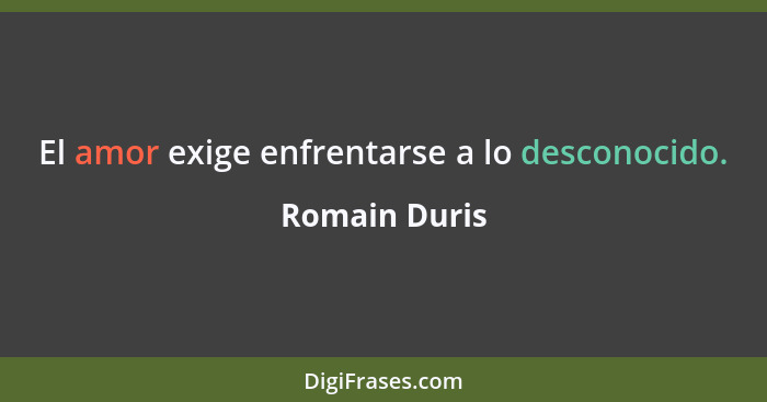 El amor exige enfrentarse a lo desconocido.... - Romain Duris