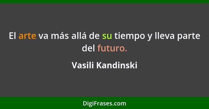 El arte va más allá de su tiempo y lleva parte del futuro.... - Vasili Kandinski