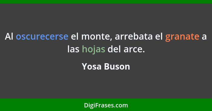 Al oscurecerse el monte, arrebata el granate a las hojas del arce.... - Yosa Buson