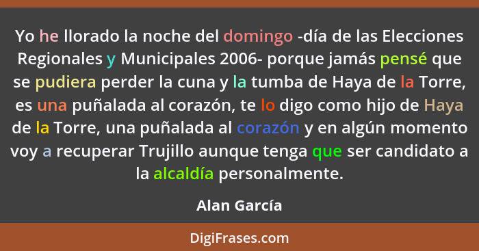 Yo he llorado la noche del domingo -día de las Elecciones Regionales y Municipales 2006- porque jamás pensé que se pudiera perder la cun... - Alan García