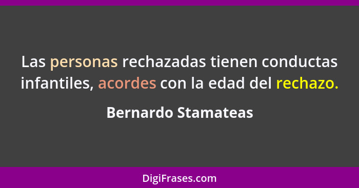 Las personas rechazadas tienen conductas infantiles, acordes con la edad del rechazo.... - Bernardo Stamateas