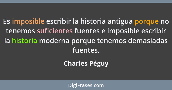 Es imposible escribir la historia antigua porque no tenemos suficientes fuentes e imposible escribir la historia moderna porque tenemo... - Charles Péguy