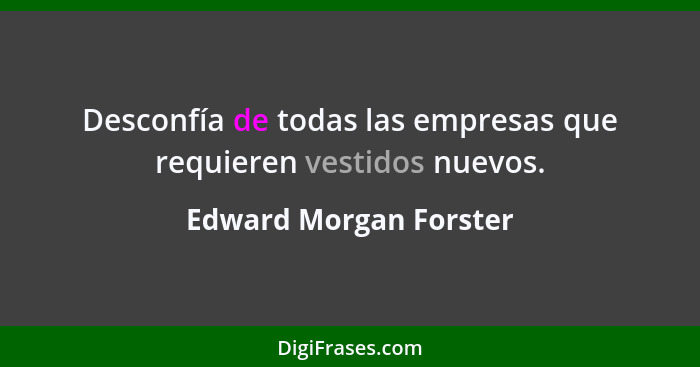 Desconfía de todas las empresas que requieren vestidos nuevos.... - Edward Morgan Forster