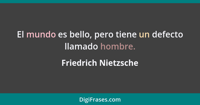 El mundo es bello, pero tiene un defecto llamado hombre.... - Friedrich Nietzsche