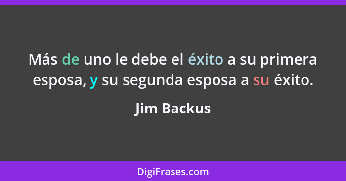 Más de uno le debe el éxito a su primera esposa, y su segunda esposa a su éxito.... - Jim Backus