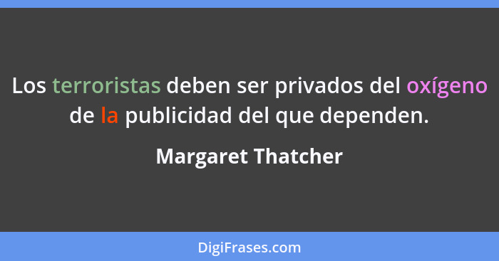 Los terroristas deben ser privados del oxígeno de la publicidad del que dependen.... - Margaret Thatcher