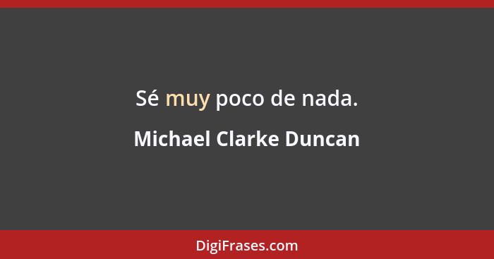 Sé muy poco de nada.... - Michael Clarke Duncan