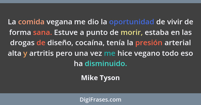 La comida vegana me dio la oportunidad de vivir de forma sana. Estuve a punto de morir, estaba en las drogas de diseño, cocaína, tenía la... - Mike Tyson