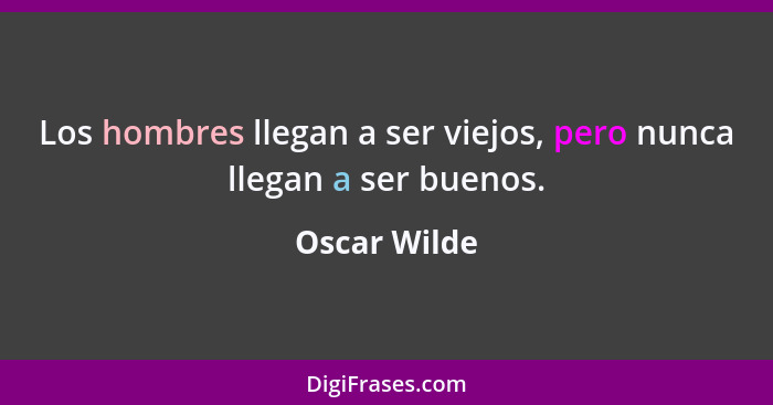 Los hombres llegan a ser viejos, pero nunca llegan a ser buenos.... - Oscar Wilde