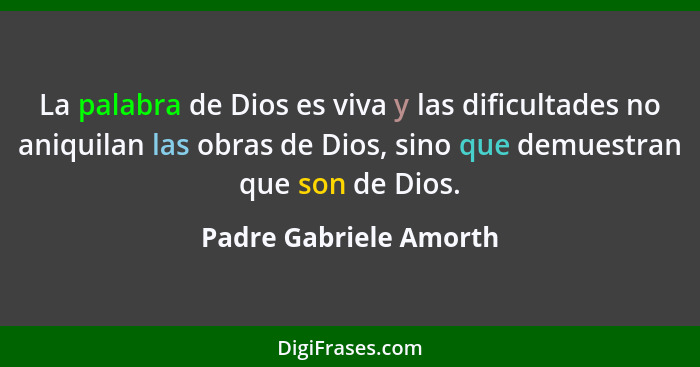 La palabra de Dios es viva y las dificultades no aniquilan las obras de Dios, sino que demuestran que son de Dios.... - Padre Gabriele Amorth