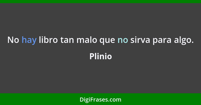 No hay libro tan malo que no sirva para algo.... - Plinio