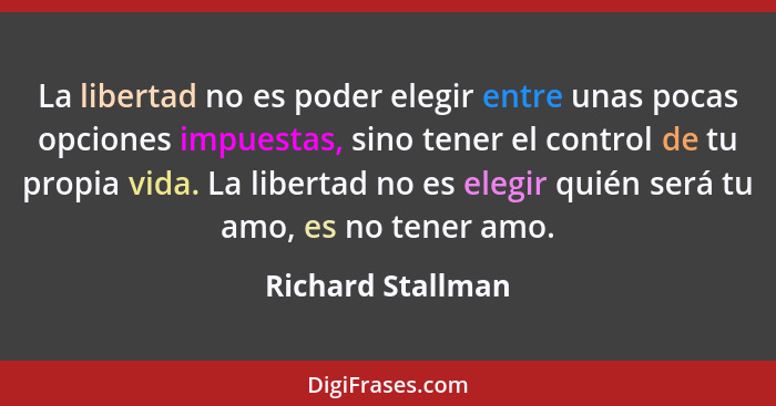 La libertad no es poder elegir entre unas pocas opciones impuestas, sino tener el control de tu propia vida. La libertad no es eleg... - Richard Stallman