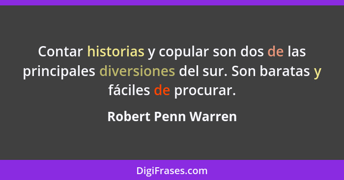 Contar historias y copular son dos de las principales diversiones del sur. Son baratas y fáciles de procurar.... - Robert Penn Warren