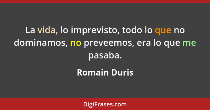 La vida, lo imprevisto, todo lo que no dominamos, no preveemos, era lo que me pasaba.... - Romain Duris