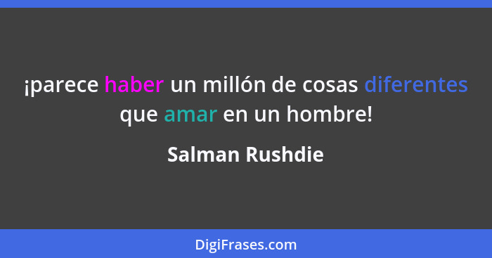 ¡parece haber un millón de cosas diferentes que amar en un hombre!... - Salman Rushdie